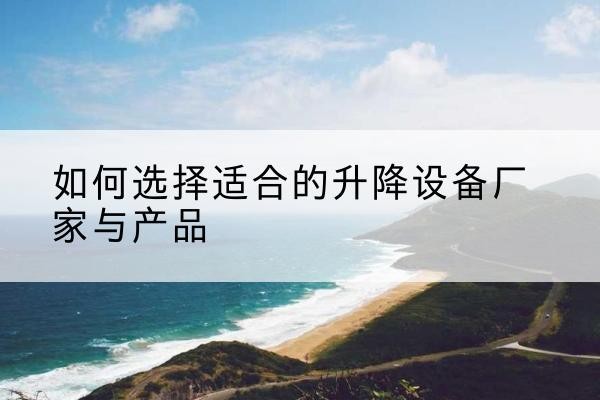 盱眙电动升降平台厂家-如何选择适合的升降设备厂家与产品