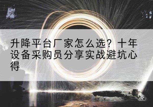 盱眙升降平台厂家-怎么选？十年设备采购员分享实战避坑心得