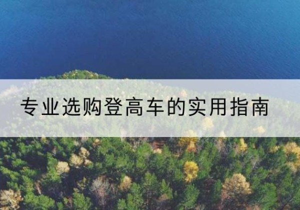 盱眙电动登高车厂家推荐-专业选购登高车的实用指南