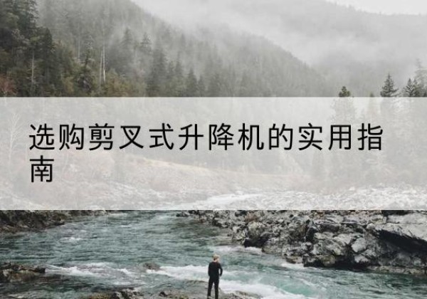 盱眙剪叉式升降机怎么选-选购剪叉式升降机的实用指南